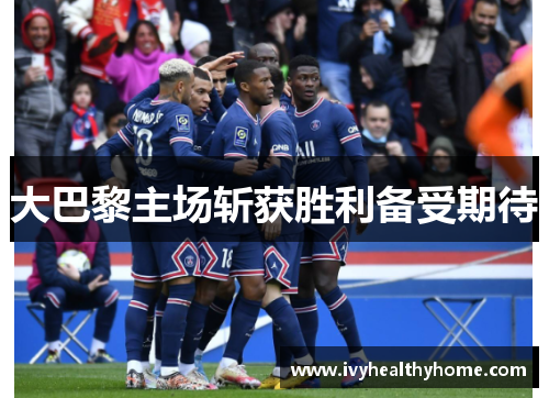 大巴黎主场斩获胜利备受期待