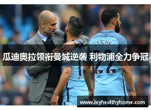 瓜迪奥拉领衔曼城逆袭 利物浦全力争冠