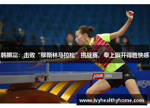 韩振富：击败“穆斯林马拉松”挑战赛，奉上旗开得胜快感