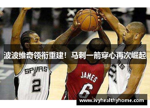 波波维奇领衔重建！马刺一箭穿心再次崛起